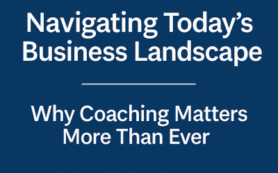 Navigating Today’s Business Landscape: Why Coaching Matters More Than Ever